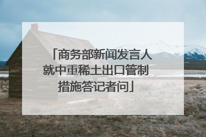 商务部新闻发言人就中重稀土出口管制措施答记者问