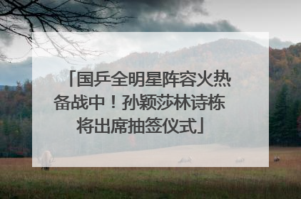 国乒全明星阵容火热备战中！孙颖莎林诗栋将出席抽签仪式
