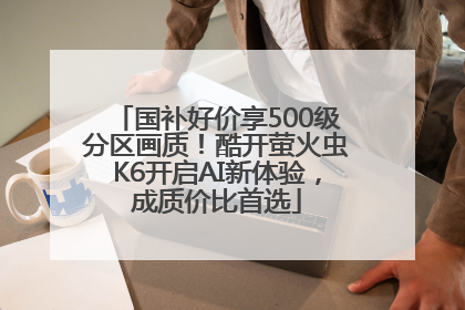 国补好价享500级分区画质！酷开萤火虫K6开启AI新体验，成质价比首选
