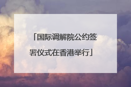 国际调解院公约签署仪式在香港举行