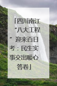 四川南江“八大工程”迎来百日考：民生实事交出暖心答卷
