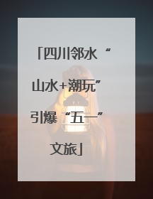 四川邻水“山水+潮玩”引爆“五一”文旅