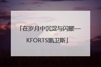 在岁月中沉淀与闪耀—KFORTS凯卫斯