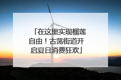 在这里实现榴莲自由！古荡街道开启夏日消费狂欢