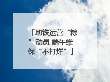 地铁运营“粽”动员 端午维保“不打烊”