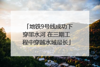 地铁9号线成功下穿墨水河 在三期工程中穿越水域最长