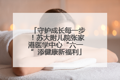 守护成长每一步！苏大附儿院张家港医学中心“六一”添健康新福利