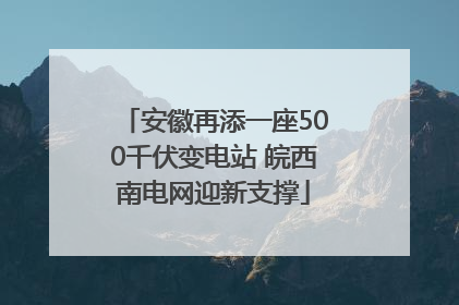 安徽再添一座500千伏变电站 皖西南电网迎新支撑