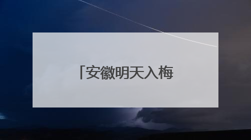 安徽明天入梅！暴雨、大暴雨、8～10级雷雨大风来袭！