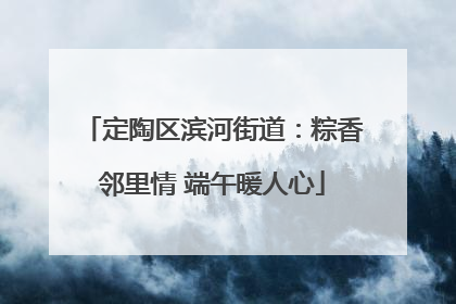 定陶区滨河街道：粽香邻里情 端午暖人心