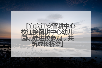 宜宾江安留耕中心校迎接留耕中心幼儿园萌娃进校参观，共筑成长桥梁