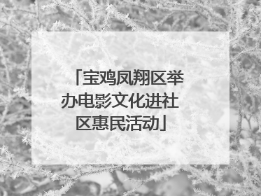 宝鸡凤翔区举办电影文化进社区惠民活动