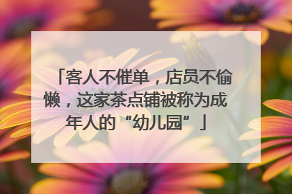 客人不催单，店员不偷懒，这家茶点铺被称为成年人的“幼儿园”