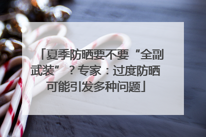 夏季防晒要不要“全副武装”？专家：过度防晒可能引发多种问题