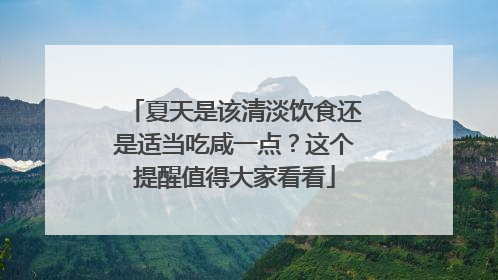 夏天是该清淡饮食还是适当吃咸一点？这个提醒值得大家看看