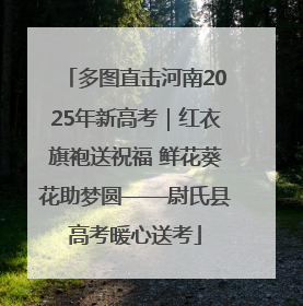 多图直击河南2025年新高考｜红衣旗袍送祝福 鲜花葵花助梦圆——尉氏县高考暖心送考