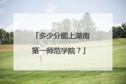 多少分能上湖南第一师范学院？
