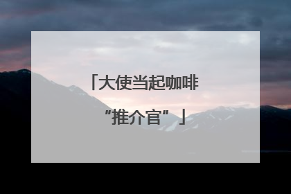 大使当起咖啡“推介官”