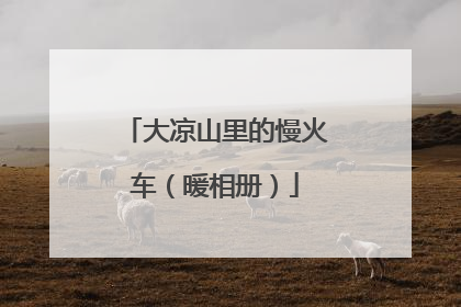 大凉山里的慢火车（暖相册）