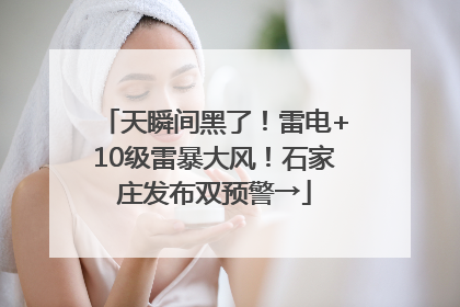 天瞬间黑了！雷电+10级雷暴大风！石家庄发布双预警→