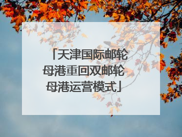 天津国际邮轮母港重回双邮轮母港运营模式