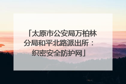 太原市公安局万柏林分局和平北路派出所：织密安全防护网