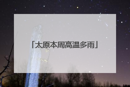 太原本周高温多雨
