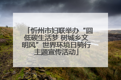 忻州市妇联举办“圆低碳生活梦 树城乡文明风”世界环境日骑行主题宣传活动