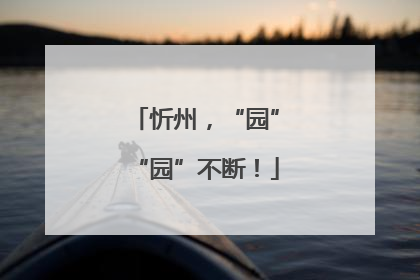 忻州，“园”“园”不断！