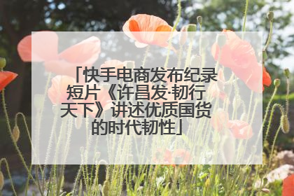 快手电商发布纪录短片《许昌发·韧行天下》讲述优质国货的时代韧性