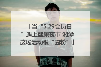 当“5.29会员日”遇上健康夜市 湘潭这场活动很“圈粉”