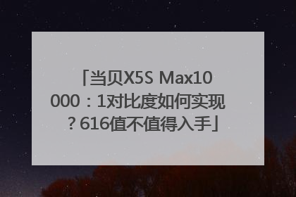 当贝X5S Max10000：1对比度如何实现？616值不值得入手