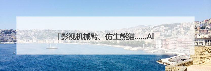 影视机械臂、仿生熊猫……AI摇身一变成电影“创作合伙人”