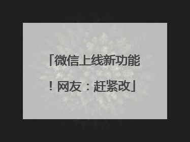 微信上线新功能！网友：赶紧改