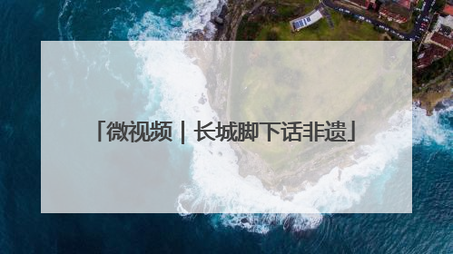微视频｜长城脚下话非遗