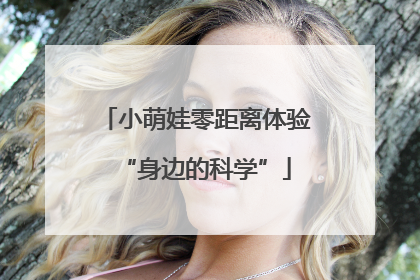 小萌娃零距离体验“身边的科学”