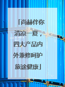 尚赫伴你清凉一夏，四大产品内外兼修呵护旅途健康