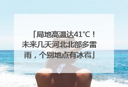 局地高温达41℃！未来几天河北北部多雷雨，个别地点有冰雹