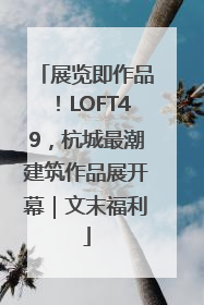 展览即作品！LOFT49，杭城最潮建筑作品展开幕｜文末福利