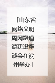 山东省网络文明周网络道德建设座谈会在滨州举办