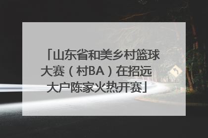 山东省和美乡村篮球大赛（村BA）在招远大户陈家火热开赛