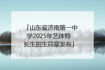 山东省济南第一中学2025年艺体特长生招生简章发布