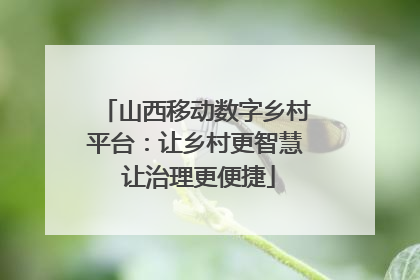 山西移动数字乡村平台：让乡村更智慧 让治理更便捷