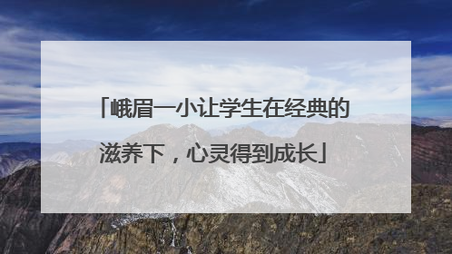 峨眉一小让学生在经典的滋养下，心灵得到成长