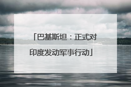 巴基斯坦：正式对印度发动军事行动