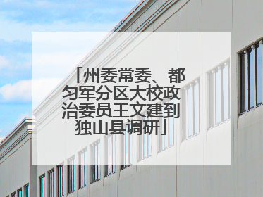 州委常委、都匀军分区大校政治委员王文建到独山县调研