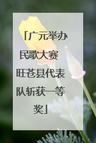 广元举办民歌大赛 旺苍县代表队斩获一等奖
