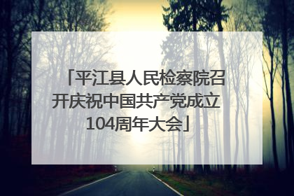 平江县人民检察院召开庆祝中国共产党成立104周年大会