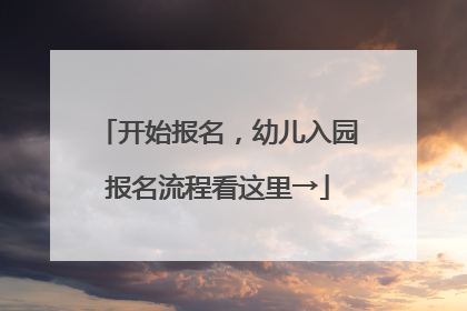 开始报名，幼儿入园报名流程看这里→