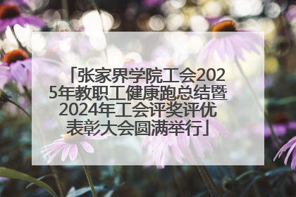 张家界学院工会2025年教职工健康跑总结暨2024年工会评奖评优表彰大会圆满举行
